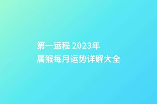 第一运程 2023年属猴每月运势详解大全